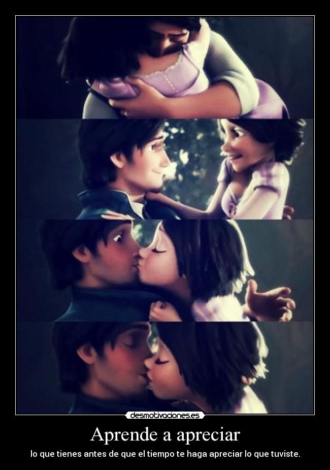 Aprende a apreciar - lo que tienes antes de que el tiempo te haga apreciar lo que tuviste.