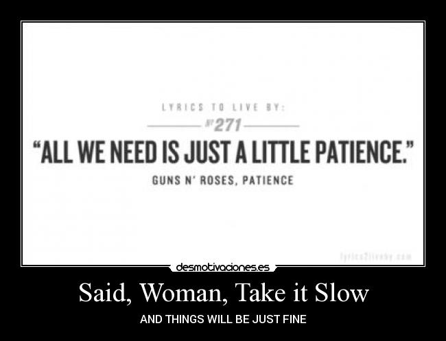 Said, Woman, Take it Slow - AND THINGS WILL BE JUST FINE