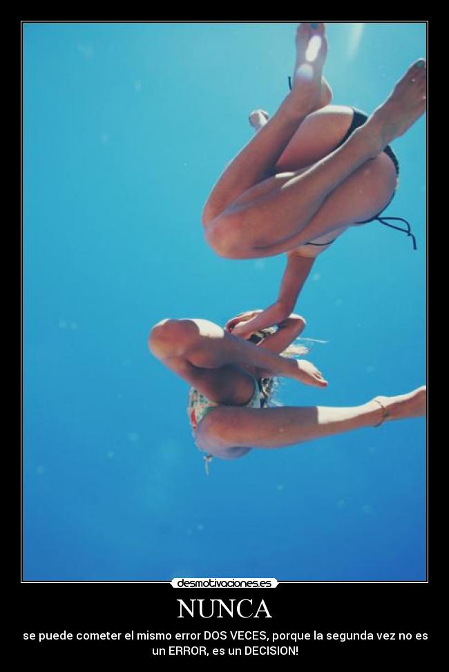 NUNCA - se puede cometer el mismo error DOS VECES, porque la segunda vez no es
un ERROR, es un DECISION!