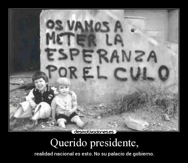 Querido presidente, - realidad nacional es esto. No su palacio de gobierno.