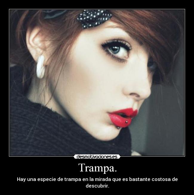 Trampa. - Hay una especie de trampa en la mirada que es bastante costosa de descubrir.