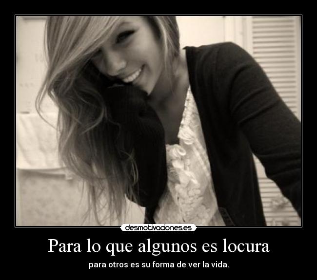 Para lo que algunos es locura - para otros es su forma de ver la vida.