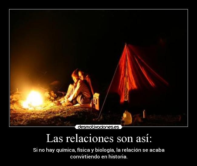 Las relaciones son así: - Si no hay química, física y biología, la relación se acaba convirtiendo en historia.