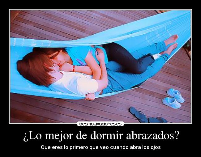 ¿Lo mejor de dormir abrazados? - Que eres lo primero que veo cuando abra los ojos