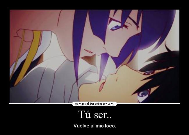 Tú ser.. - Vuelve al mio loco.