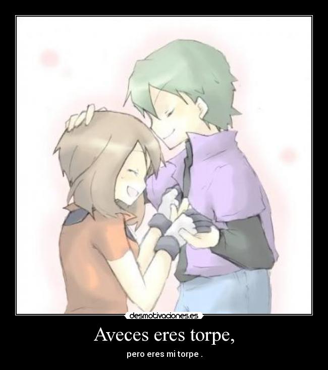 Aveces eres torpe, - pero eres mi torpe .