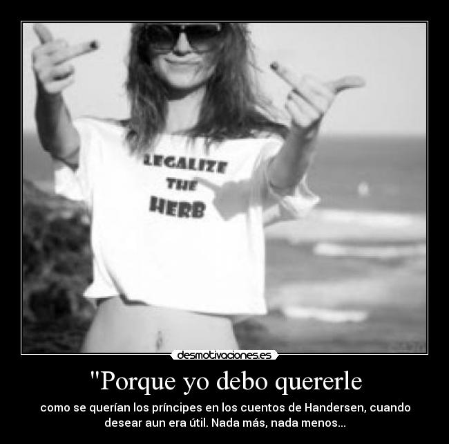 Porque yo debo quererle - como se querían los príncipes en los cuentos de Handersen, cuando
desear aun era útil. Nada más, nada menos...