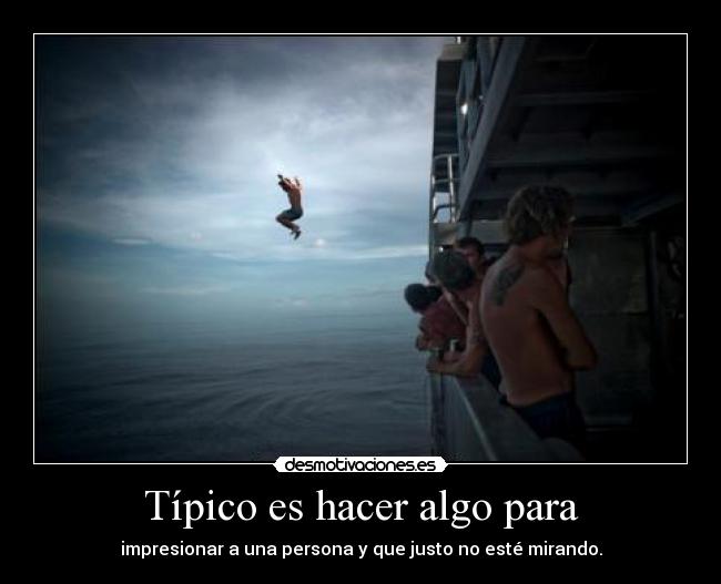 Típico es hacer algo para - impresionar a una persona y que justo no esté mirando.