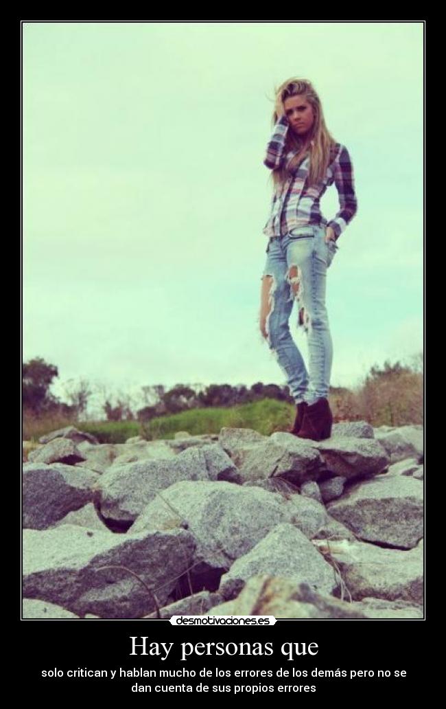 Hay personas que - solo critican y hablan mucho de los errores de los demás pero no se
dan cuenta de sus propios errores