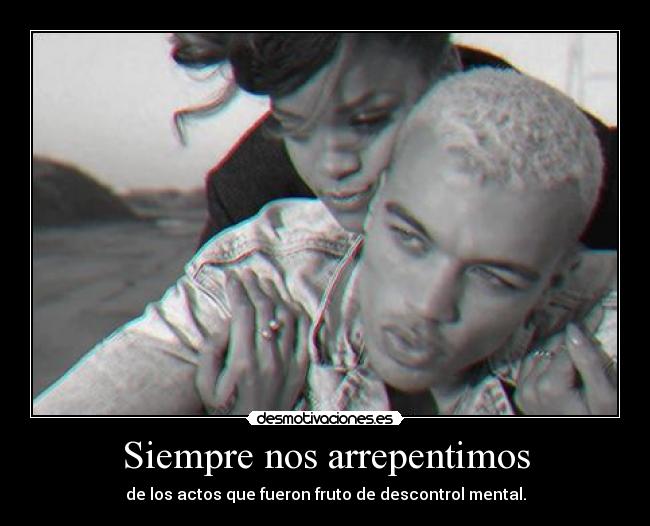 Siempre nos arrepentimos - de los actos que fueron fruto de descontrol mental.
