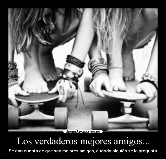 Los verdaderos mejores amigos... - Se dan cuanta de que son mejores amigos, cuando alguién se lo pregunta.