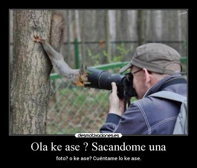 Ola ke ase ? Sacandome una - foto? o ke ase? Cuéntame lo ke ase.