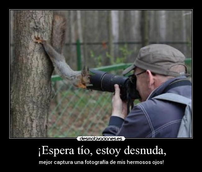 ¡Espera tío, estoy desnuda, - 