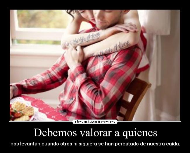 Debemos valorar a quienes - 