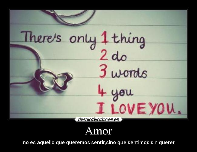 Amor - no es aquello que queremos sentir,sino que sentimos sin querer