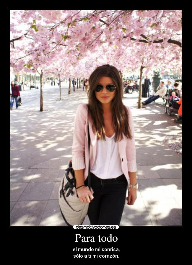 Para todo - el mundo mi sonrisa,
sólo a ti mi corazón.