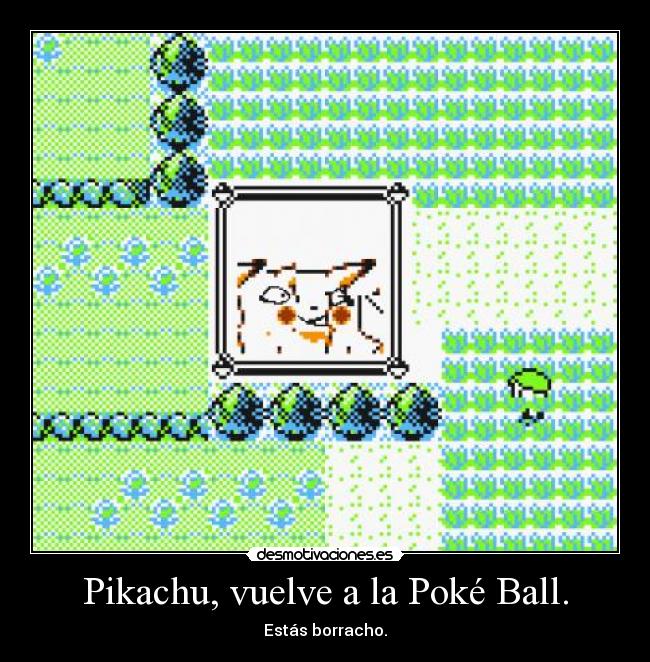 Pikachu, vuelve a la Poké Ball. - Estás borracho.