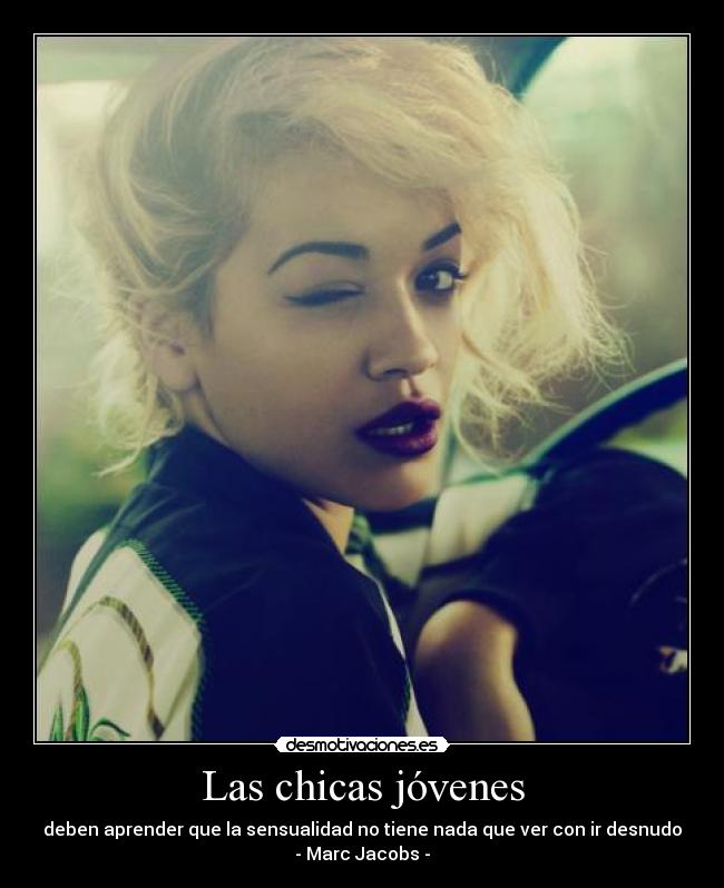 Las chicas jóvenes - deben aprender que la sensualidad no tiene nada que ver con ir desnudo
- Marc Jacobs -