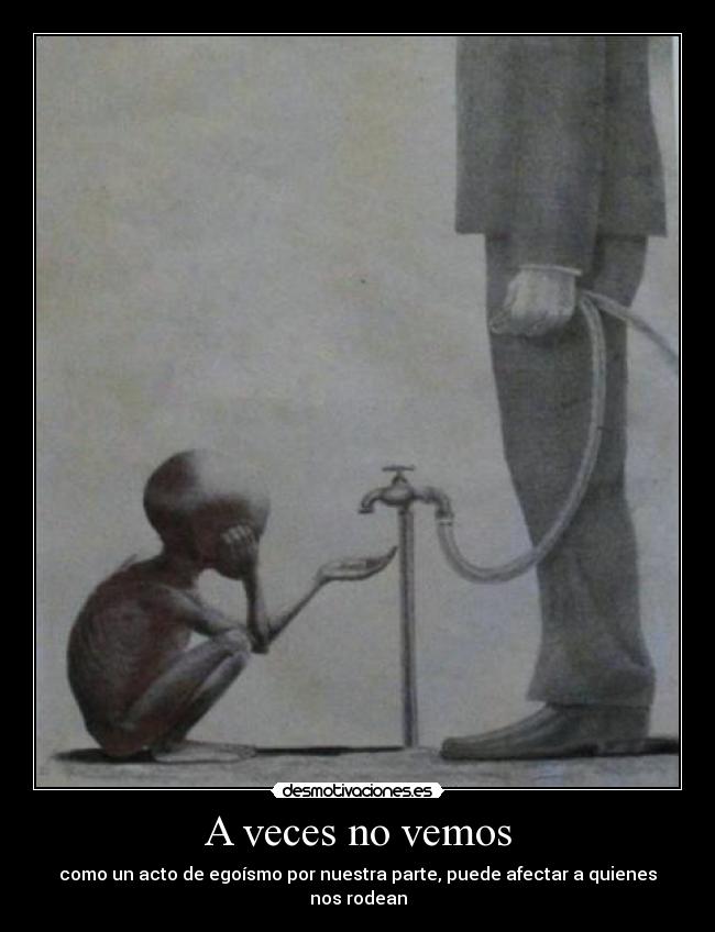 A veces no vemos - como un acto de egoísmo por nuestra parte, puede afectar a quienes nos rodean