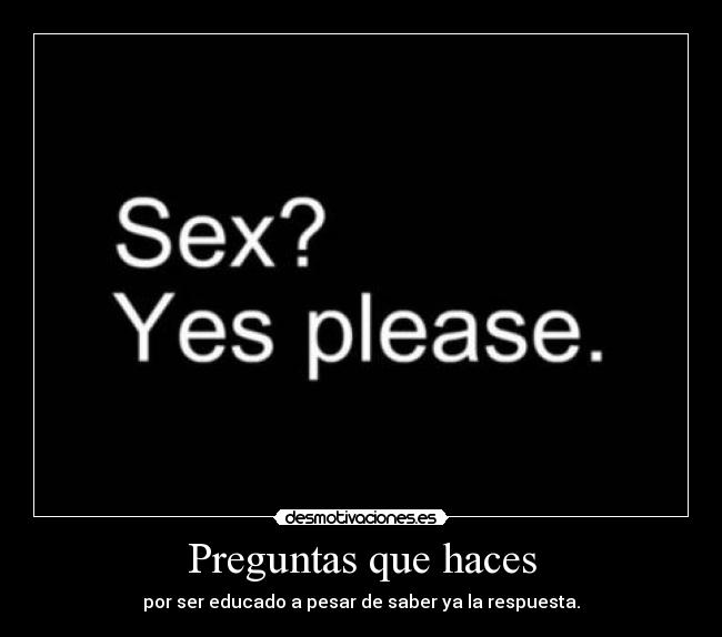 Preguntas que haces - por ser educado a pesar de saber ya la respuesta.