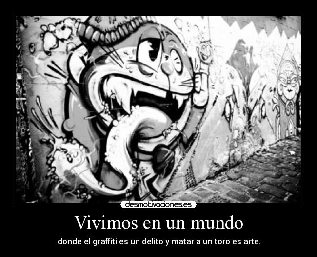 Vivimos en un mundo - donde el graffiti es un delito y matar a un toro es arte.