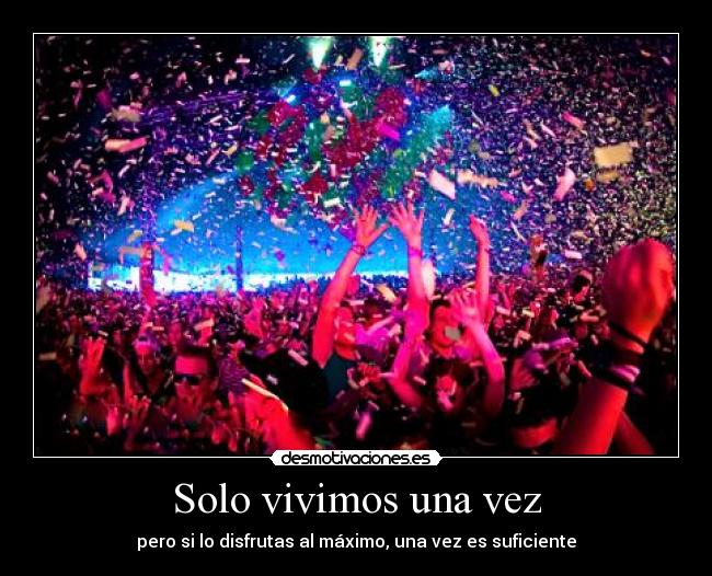 Solo vivimos una vez - pero si lo disfrutas al máximo, una vez es suficiente