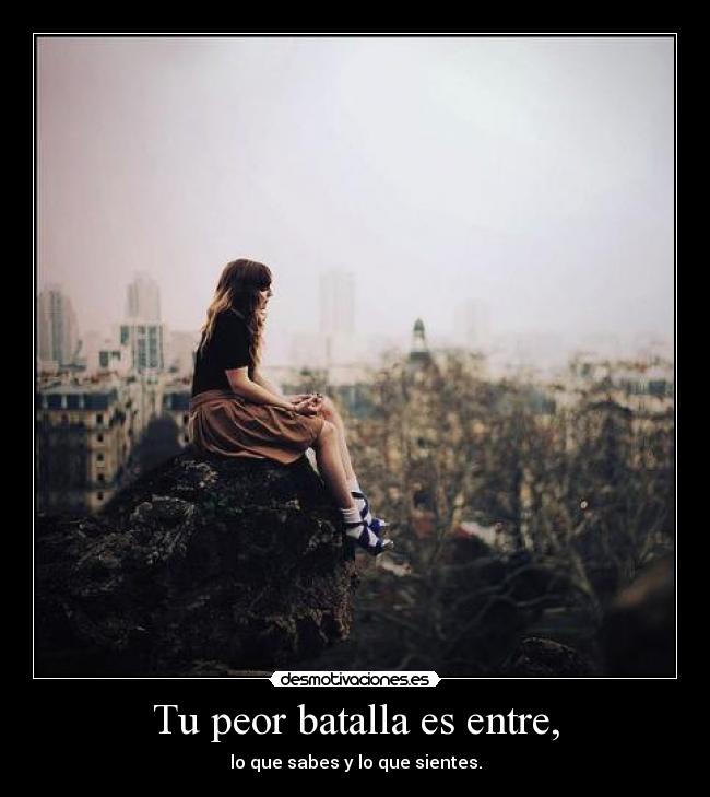 Tu peor batalla es entre, -