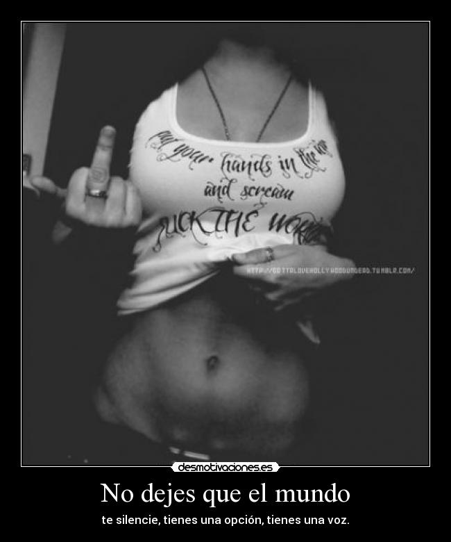 No dejes que el mundo - te silencie, tienes una opción, tienes una voz.