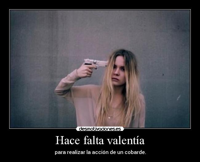 Hace falta valentía - para realizar la acción de un cobarde.