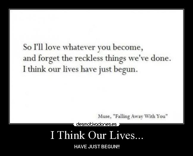 I Think Our Lives... - HAVE JUST BEGUN!!