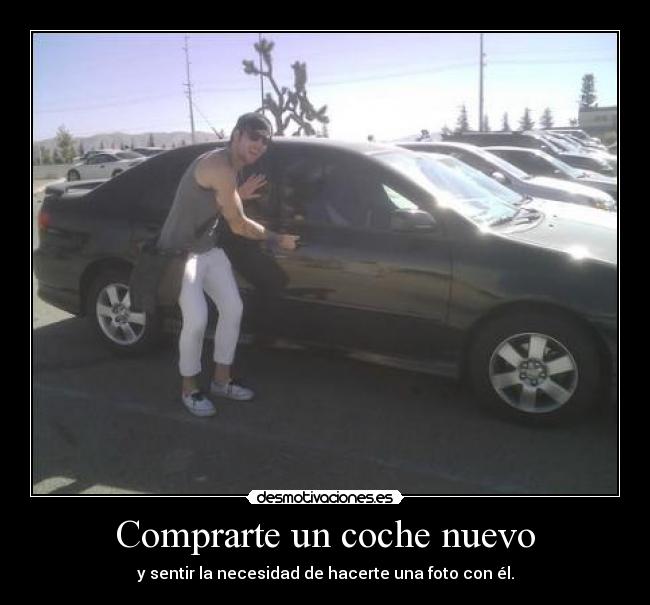 Comprarte un coche nuevo - y sentir la necesidad de hacerte una foto con él.