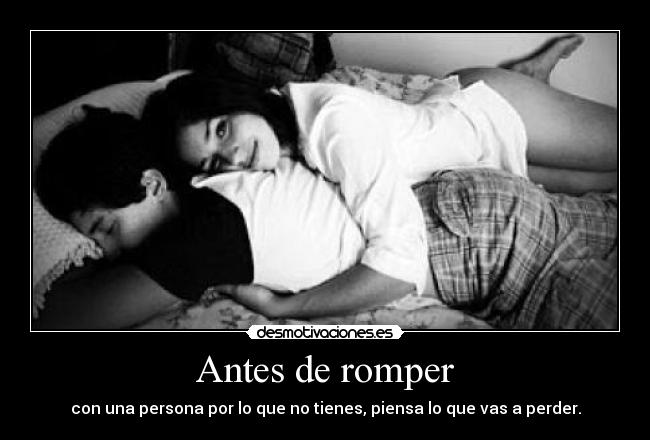 Antes de romper - con una persona por lo que no tienes, piensa lo que vas a perder.