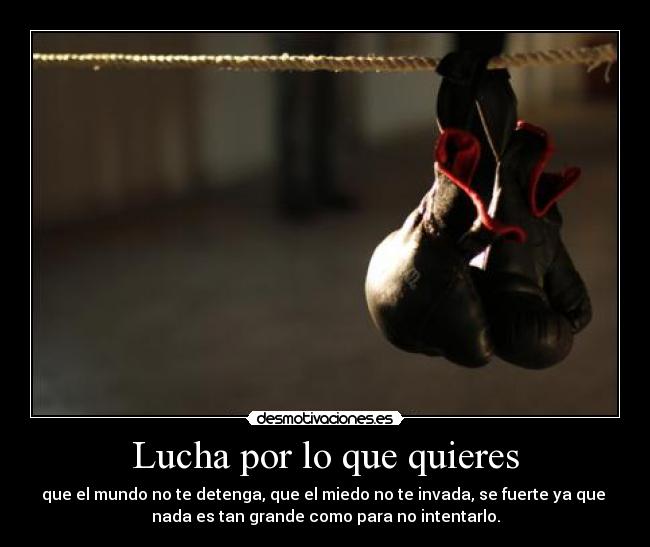 Lucha por lo que quieres - que el mundo no te detenga, que el miedo no te invada, se fuerte ya que 
nada es tan grande como para no intentarlo.