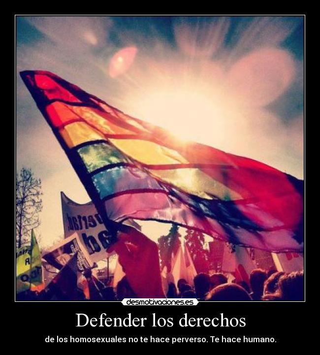 Defender los derechos - de los homosexuales no te hace perverso. Te hace humano.