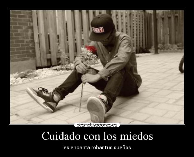 Cuidado con los miedos - les encanta robar tus sueños.