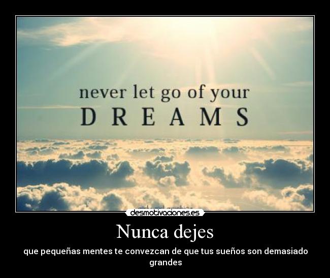 Nunca dejes - que pequeñas mentes te convezcan de que tus sueños son demasiado grandes