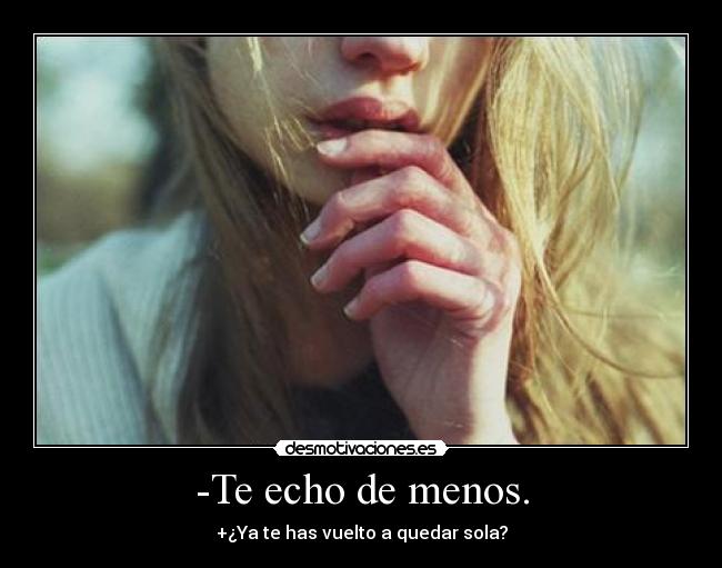 -Te echo de menos. - +¿Ya te has vuelto a quedar sola?