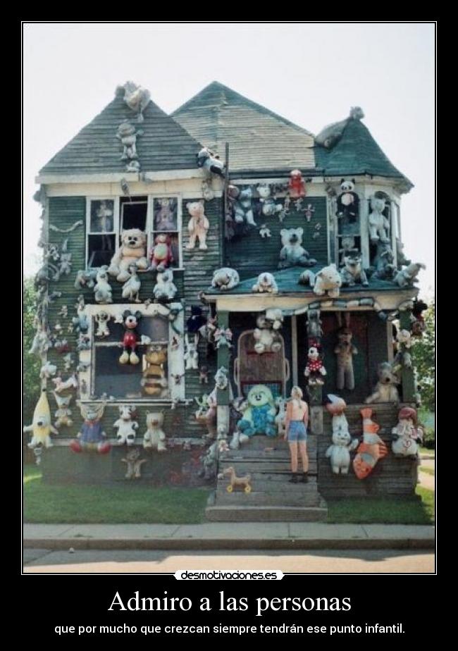 Admiro a las personas - que por mucho que crezcan siempre tendrán ese punto infantil.