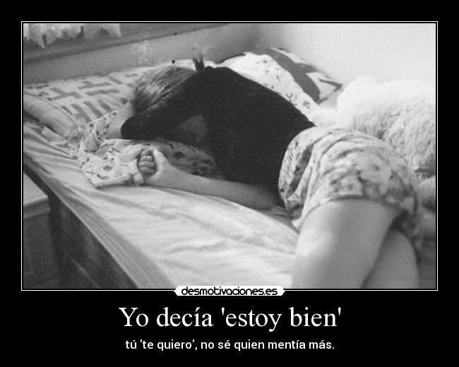 Yo decía estoy bien - tú te quiero, no sé quien mentía más.