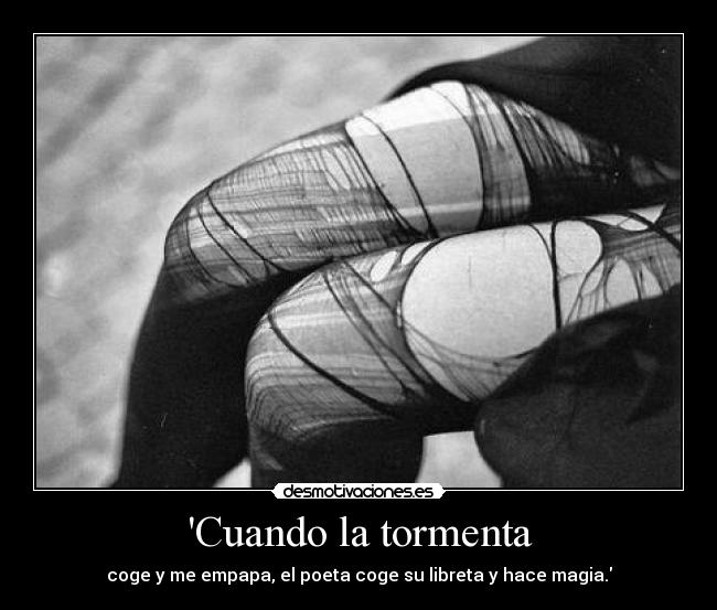 Cuando la tormenta - coge y me empapa, el poeta coge su libreta y hace magia.