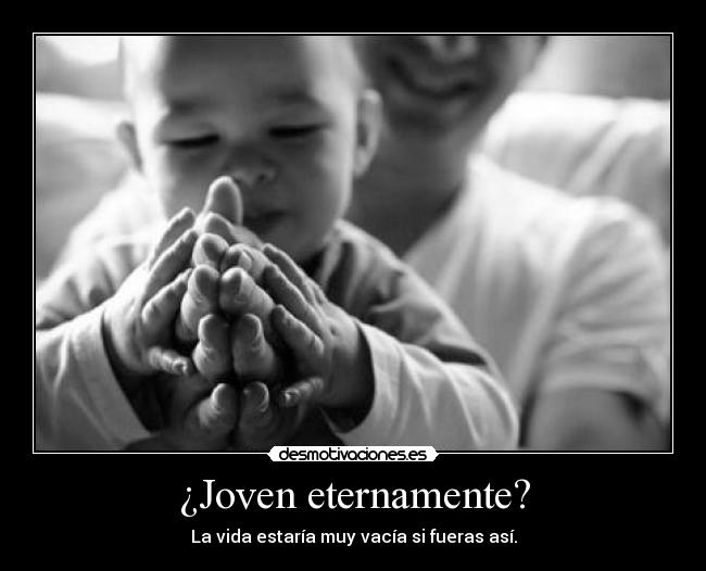 ¿Joven eternamente? - La vida estaría muy vacía si fueras así.