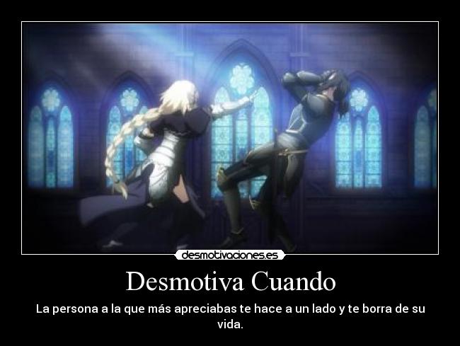 Desmotiva Cuando - La persona a la que más apreciabas te hace a un lado y te borra de su vida.