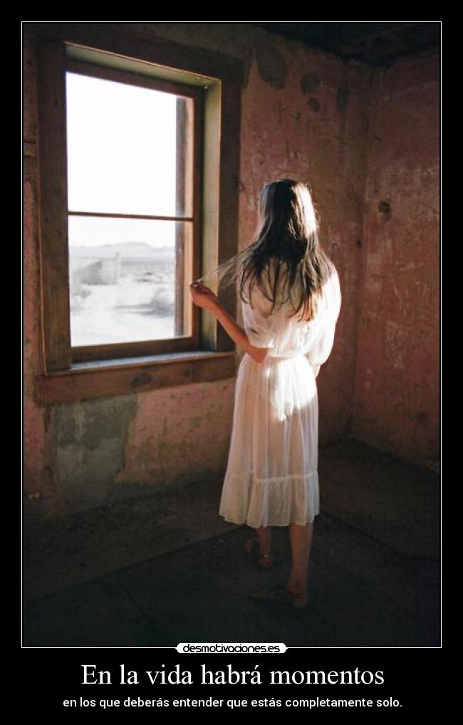 En la vida habrá momentos - en los que deberás entender que estás completamente solo.