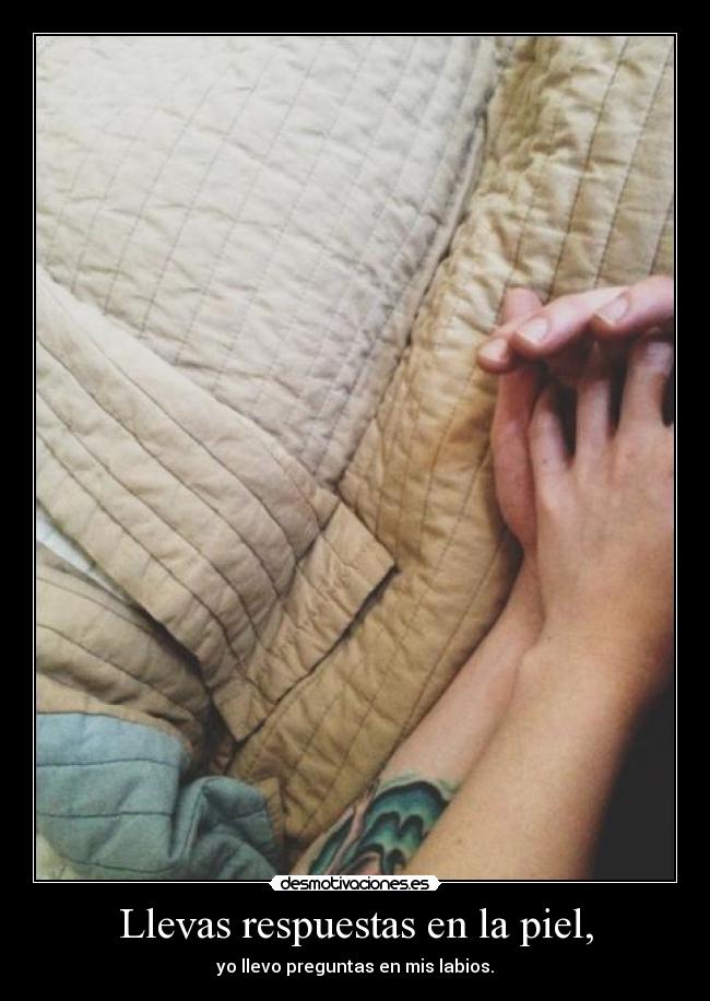 Llevas respuestas en la piel, -