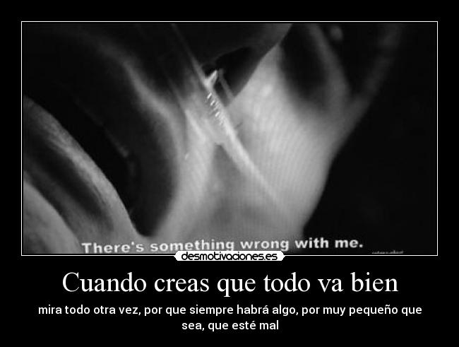 Cuando creas que todo va bien - mira todo otra vez, por que siempre habrá algo, por muy pequeño que
sea, que esté mal