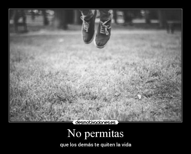 No permitas - que los demás te quiten la vida
