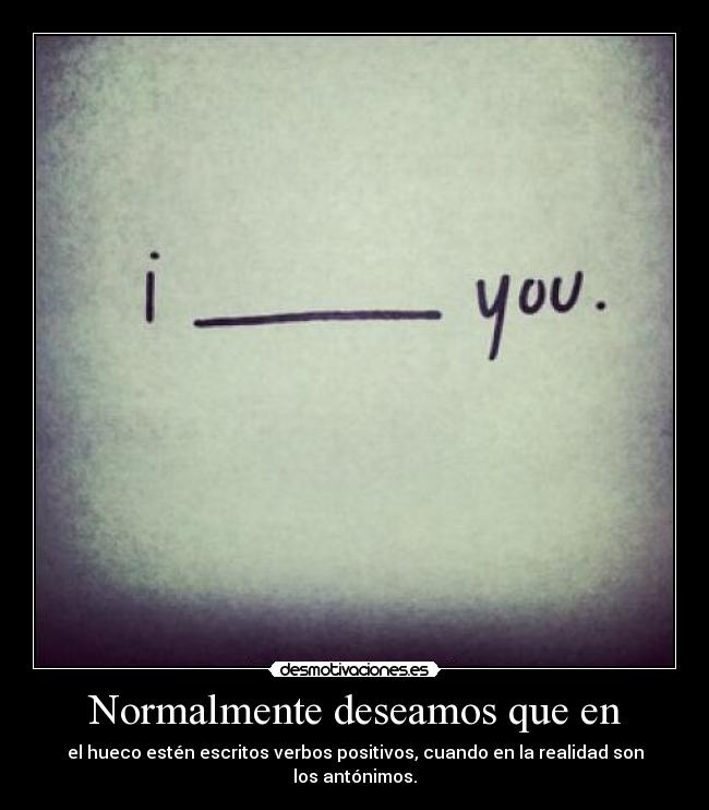 Normalmente deseamos que en - el hueco estén escritos verbos positivos, cuando en la realidad son los antónimos.