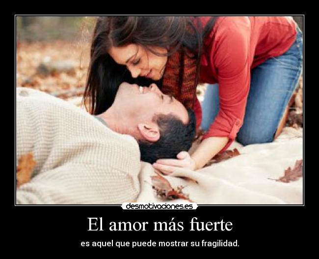 El amor más fuerte - es aquel que puede mostrar su fragilidad.
