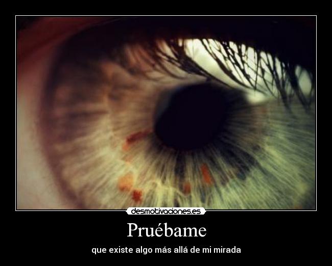 Pruébame - que existe algo más allá de mi mirada