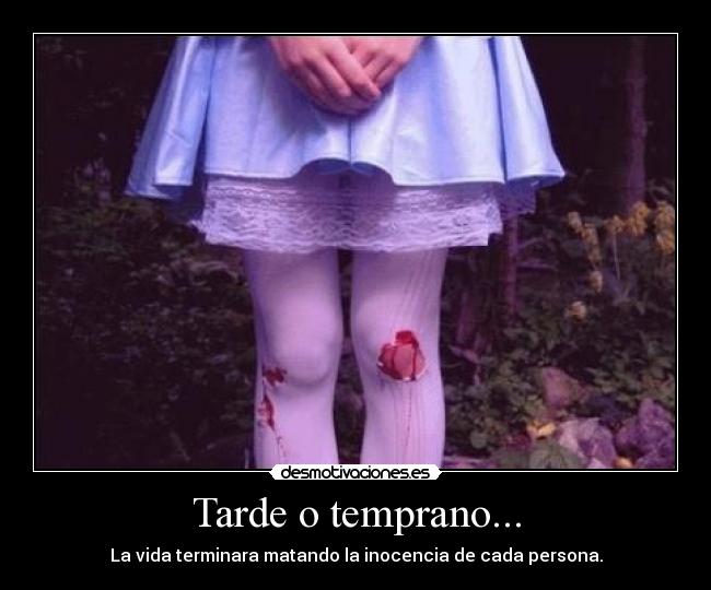 Tarde o temprano... - La vida terminara matando la inocencia de cada persona.